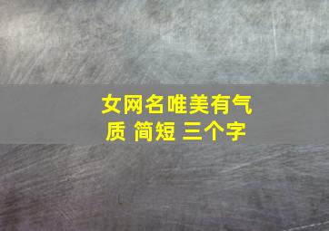 女网名唯美有气质 简短 三个字